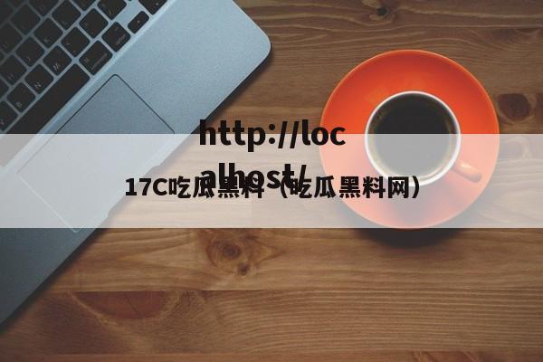 17C吃瓜黑料(吃瓜黑料网)