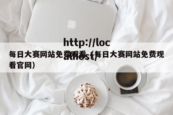 每日大赛网站免费观看(每日大赛网站免费观看官网)