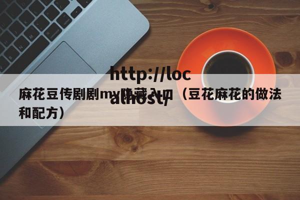 麻花豆传剧剧mv隐藏入口(豆花麻花的做法和配方)